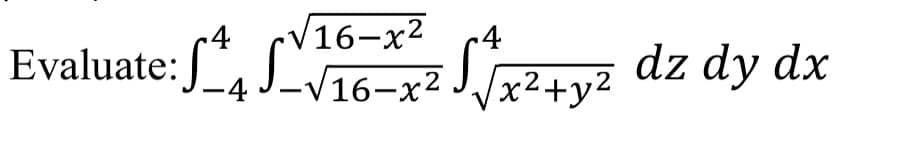 16-x2
.4
Evaluate:*, L y dz dy dx
16-x² J/x²+y²
