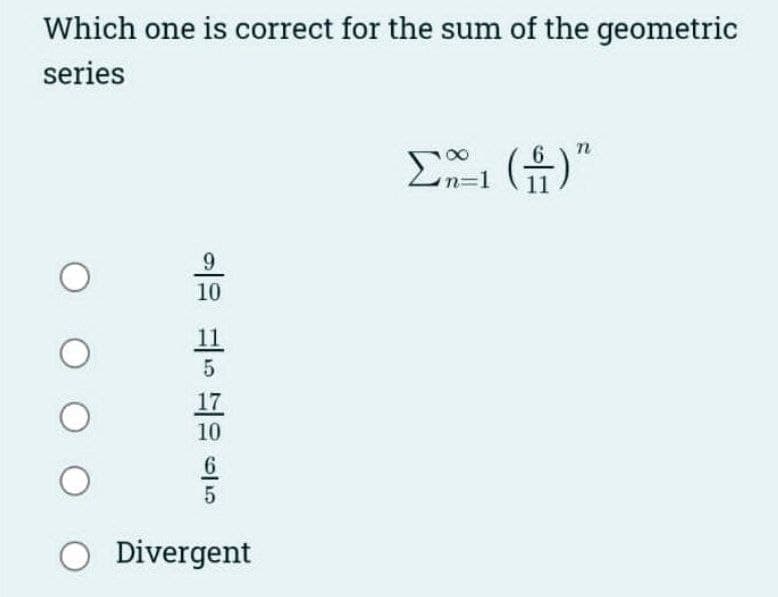 Which one is correct for the sum of the geometric
series
O
O
9
10
11
5
17
10
6
5
O Divergent
Σ1 (4)"
