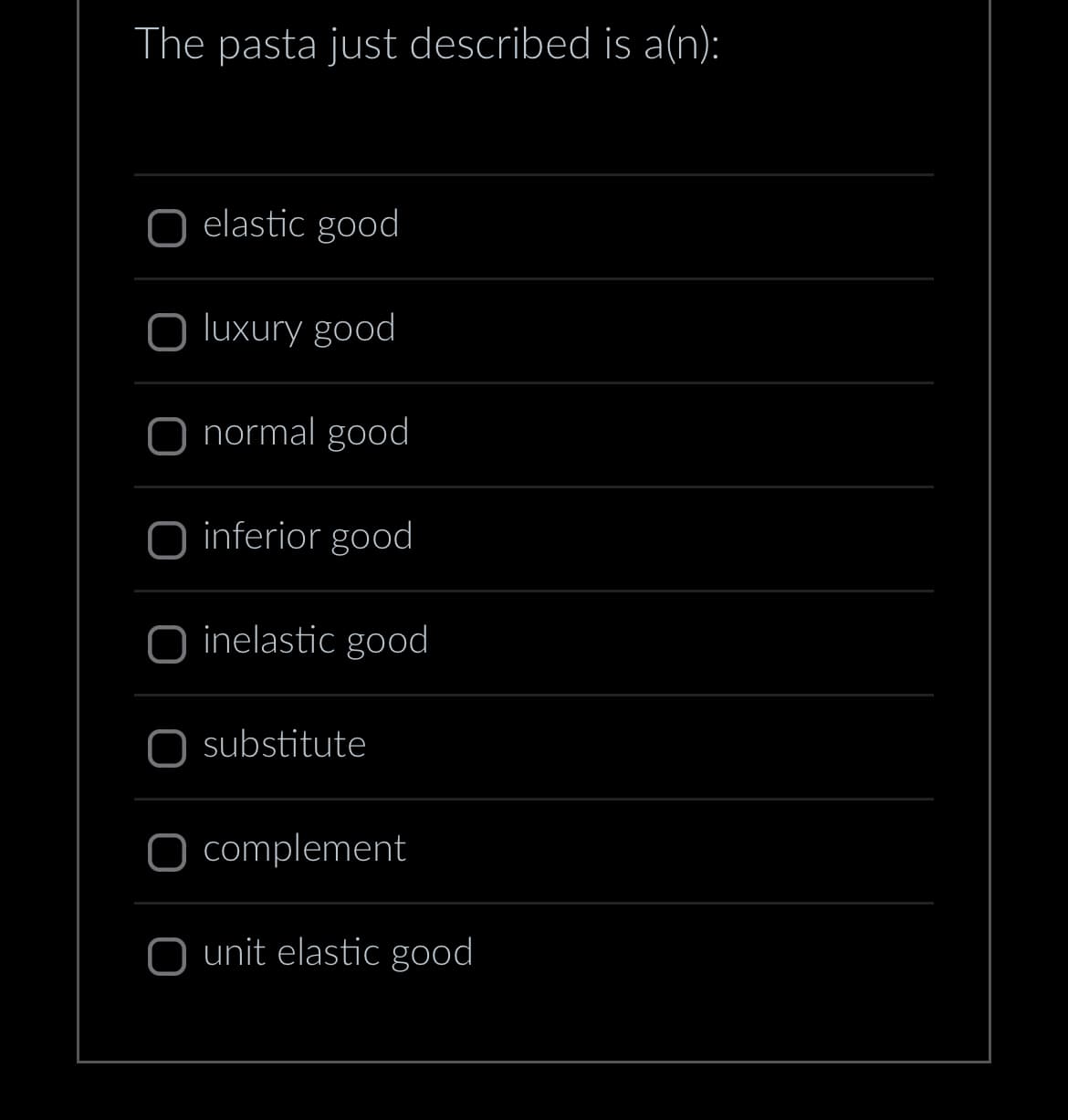 The pasta just described is a(n):
elastic good
O luxury good
normal good
inferior good
O inelastic good
substitute
complement
O unit elastic good