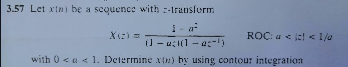 3.57 Let xtn) be a sequence with -transform
1- a
(J - a:(1 - a:-)
X(:) =
ROC: a < < 1/a
with 0 < a < 1. Determine x(n) by using contour integration
