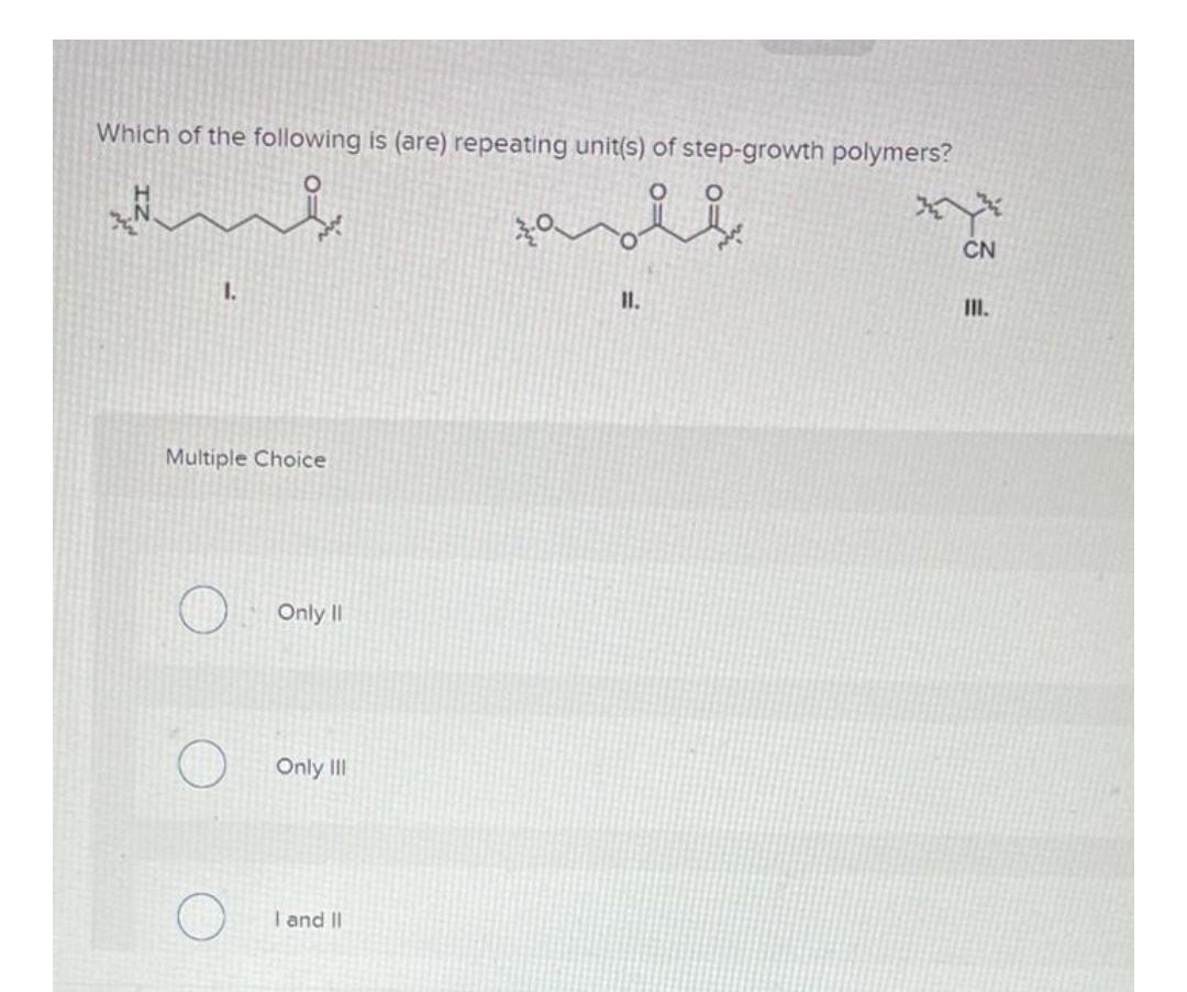 Which of the following is (are) repeating unit(s) of step-growth polymers?
CN
1.
II.
III.
Multiple Choice
Only I|
Only II
I and |I
