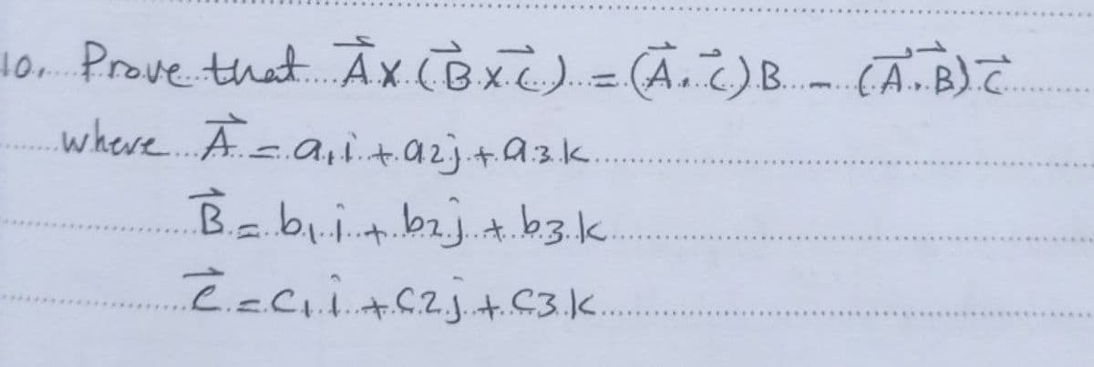 10. Prove that Âx cB x)= (Â.¿)B. - CĀ.B)
where.A.a,it.azj.+a3.k.
Babiit bzj.t.b3.k
