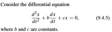 Consider the differential equation
d²x
dx
+ b.
+ cx = 0,
dt
(9.4.5)
di2
where b and c are constants.
