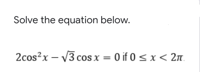 Solve the equation below.
2cos?x – V3 cos x = 0 if 0 < x< 2n.
%3D
-

