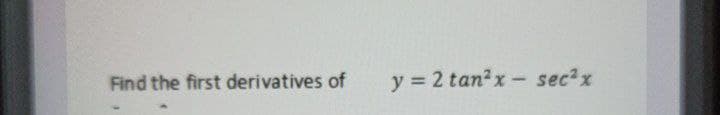 Find the first derivatives of
y = 2 tan?x - sec?x
