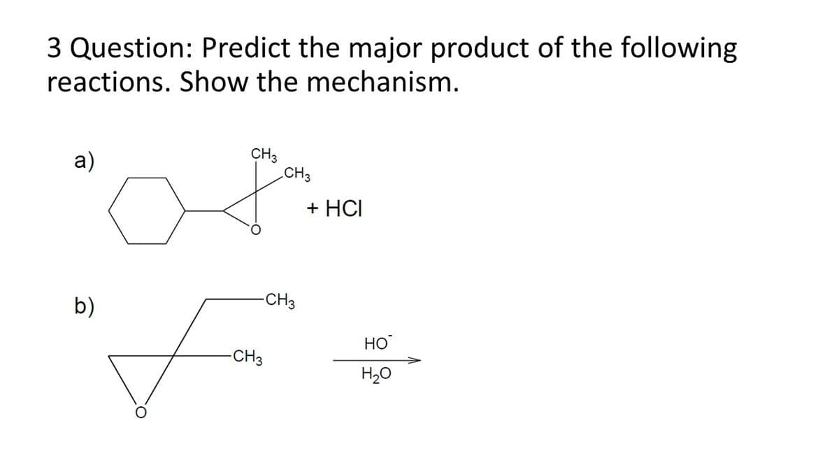 3 Question: Predict the major product of the following
reactions. Show the mechanism.
a)
CH3
CH3
+ HCI
-CH3
b)
HO
-CH3
H20
