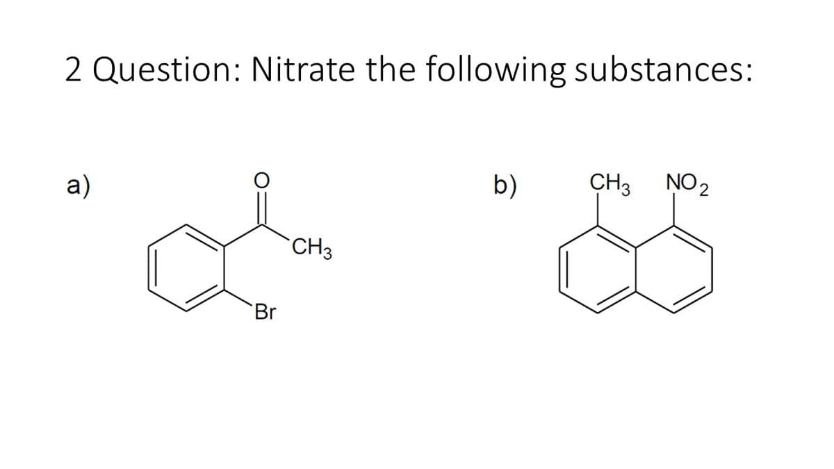 2 Question: Nitrate the following substances:
a)
b)
CH3 NO2
CH3
Br
