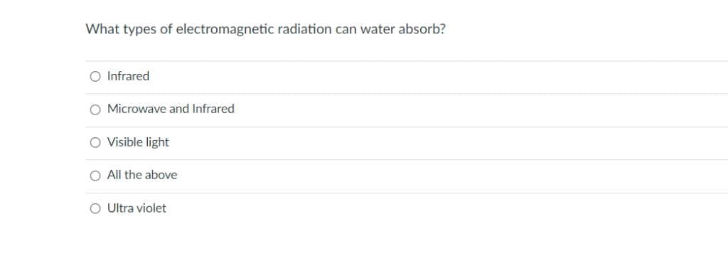 What types of electromagnetic radiation can water absorb?
O Infrared
O Microwave and Infrared
O Visible light
O All the above
O Ultra violet
