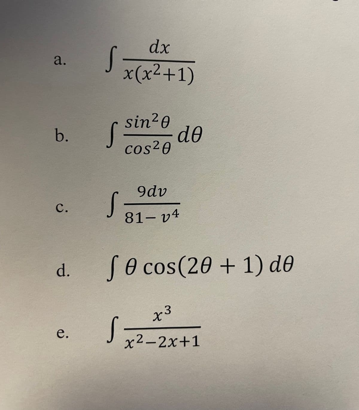 a.
b.
C.
d.
e.
dx
x(x²+1)
S =
sin ²0
S³
S
cos²0
9dv
81-v4
de
fe cos(20 + 1) de
Ө
S
+3
x²-2x+1