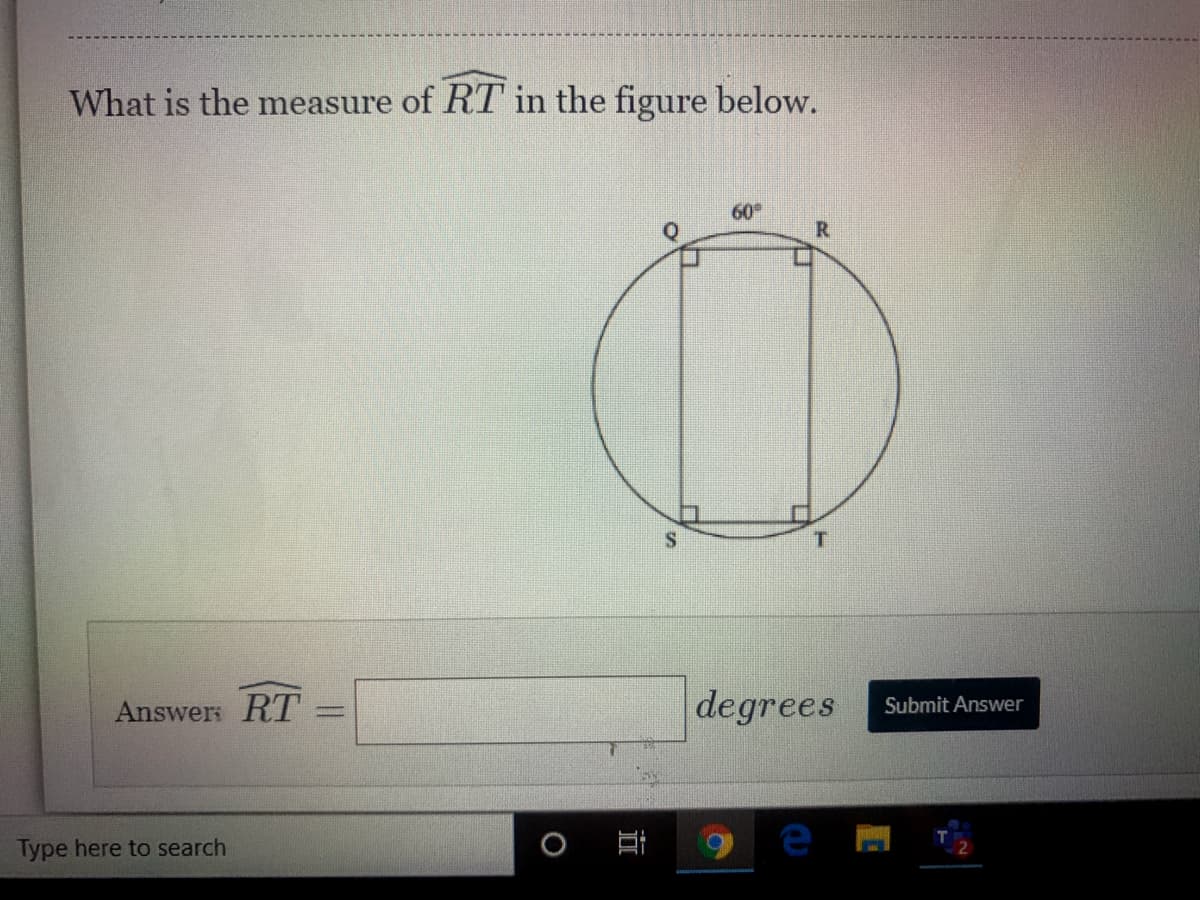 What is the measure of RT in the figure below.
60
R
degrees
Answer: RT =
Submit Answer
Type here to search
近
