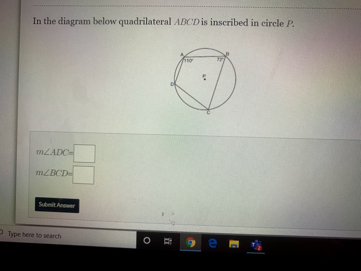 In the diagram below quadrilateral ABCD is inscribed in circle P.
72
110
MZADC=
MZBCD=
Submit Answer
Type here to search
