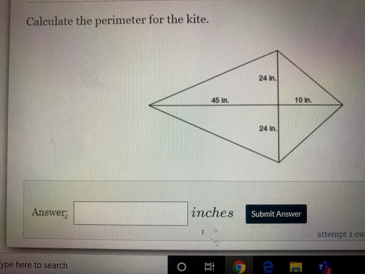 Calculate the perimeter for the kite.
24 in.
45 in.
10 in.
24 in.
Answer;
inches
Submit Answer
attempt 1 out
ype here to search
