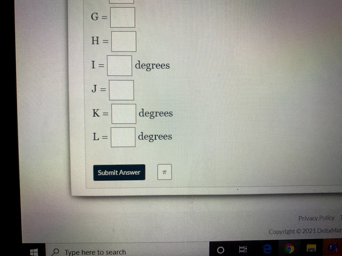 G =
H =
I =
degrees
J =
%3D
K =
degrees
%3D
L =
degrees
Submit Answer
Privacy Policy
Copyright 2021 DeltaMat
O Type here to search
近
