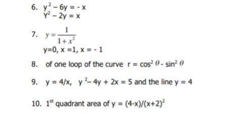 6. y- 6y = - x
Y - 2y = x
7. y=-
1+x
y=0, x =1, x = - 1
8. of one loop of the curve r= cos? 0 - sin? 0
9. y = 4/x, y- 4y + 2x = 5 and the line y = 4
10. 1* quadrant area of y = (4-x)/(x+2)²
