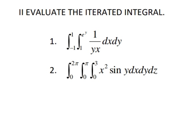 II EVALUATE THE ITERATED INTEGRAL.
IS - dxdy
1.
ух
CI[* sin ydxdydz
2.
