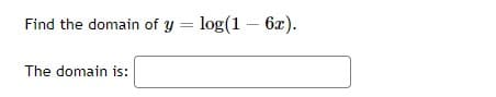 Find the domain of y = log(1 – 6x).
The domain is:
