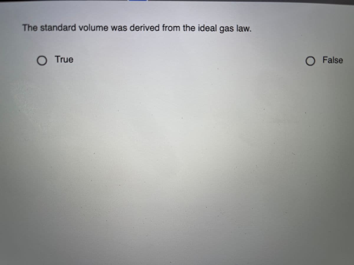 The standard volume was derived from the ideal gas law.
True
O False
