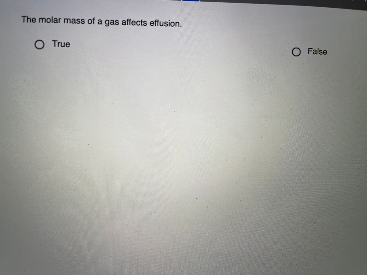 The molar mass of a gas affects effusion.
O True
O False
