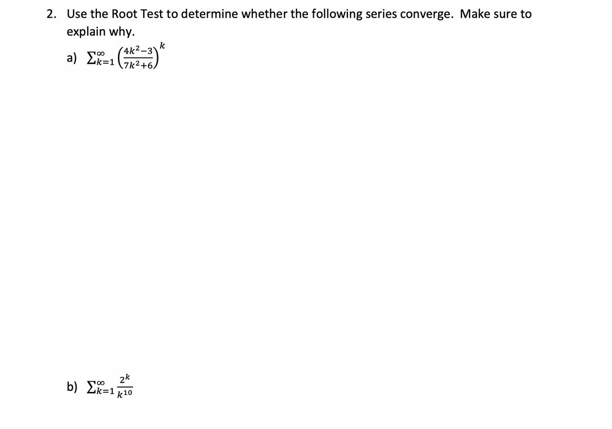2. Use the Root Test to determine whether the following series converge. Make sure to
explain why.
4k²-3)
a) Σk=17k²+6)
2k
b) Σk=1k10
k