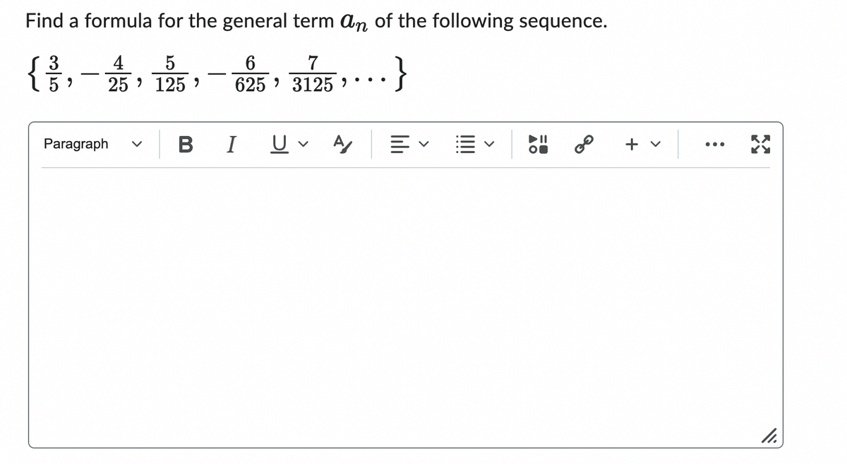 Find a formula for the general term an of the following sequence.
4 5
6
7
{/3/3,
}
5⁹
25 125 '
625
3125 '
Paragraph
B
I
"
U A
叩く
8⁰
+ v
:
11.