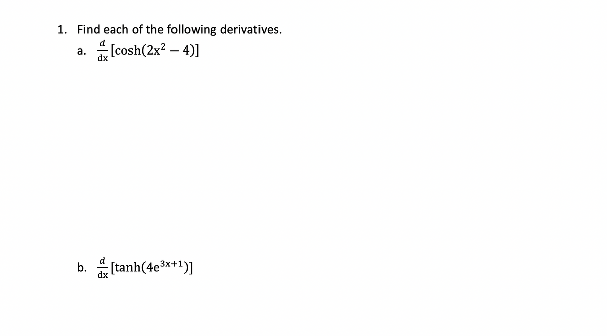 1. Find each of the following derivatives.
[cosh(2x² - 4)]
a.
d
dx
b. [tanh(4e³x+1)]
dx