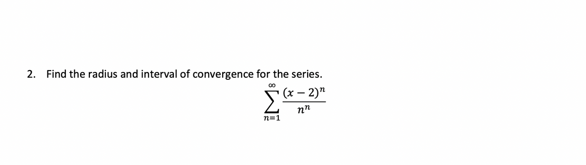 2. Find the radius and interval of convergence for the series.
∞
n=1
(x - 2)²
nn