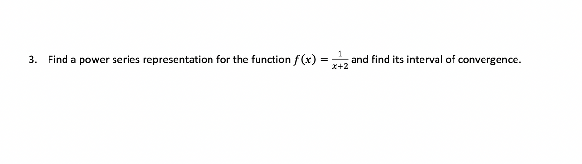 3. Find a power series representation for the function f(x) =
=
1
x+2
and find its interval of convergence.