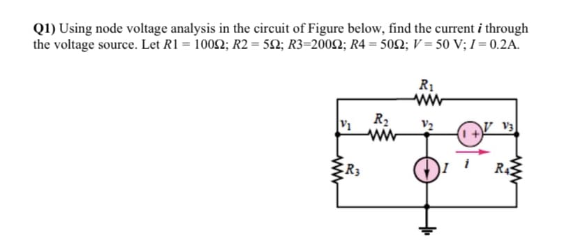 Q1) Using node voltage analysis in the circuit of Figure below, find the current i through
the voltage source. Let R1 = 1002; R2 = 52; R3=2002; R4 = 502; V = 50 V; I = 0.2A.
R1
R2
ww
V2
V3
R3
R4
ww
