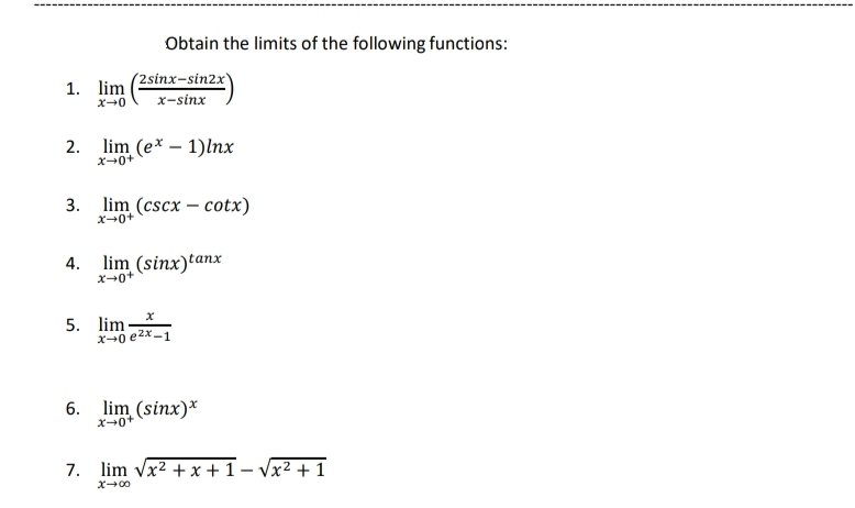 Obtain the limits of the following functions:
(2sinx-sin2x
1. lim
x-sinx
2.
lim (e* – 1)lnx
x+0+
3. lim (cscx – cotx)
X0+
4.
lim (sinx)tanx
X-0+
5. lim
X+0 e2x-1
6. lim (sinx)*
X0+
7. lim vx2 +x + 1– Vx² + 1
X00
