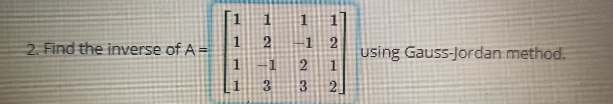 2. Find the inverse of A =
1
P
1
1
-1 2
3
A
using Gauss-Jordan method.