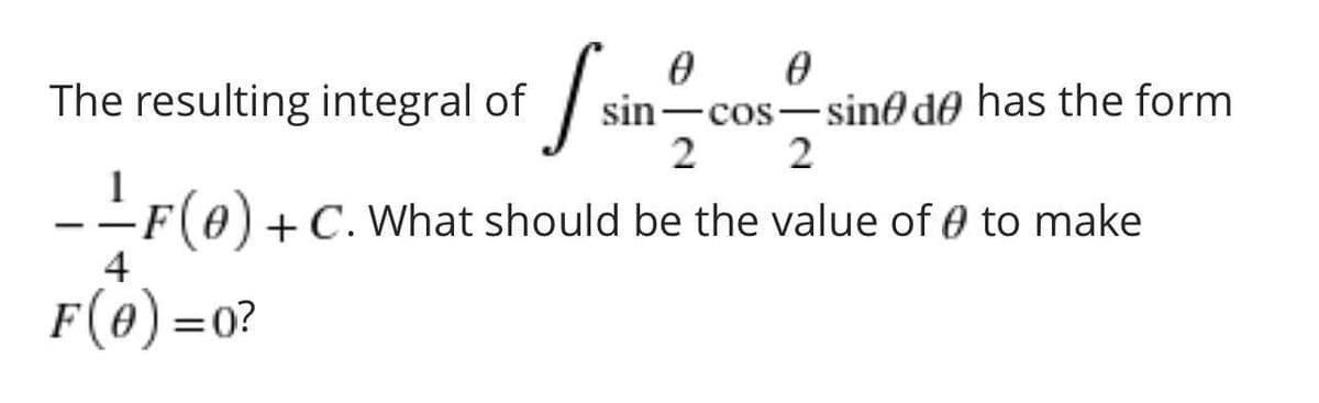 S.
sin-cos-sin0 de has the form
2
The resulting integral of
|
-F(e)+C. What should be the value of 0 to make
4
F(0) =0?
%3D
