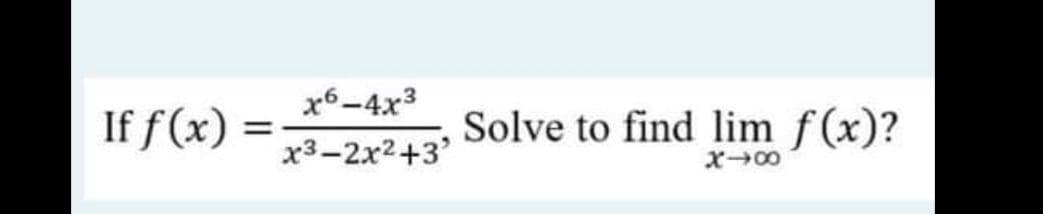 x6-4x3
If f(x)
Solve to find lim f(x)?
x3-2x2+3'
X00
