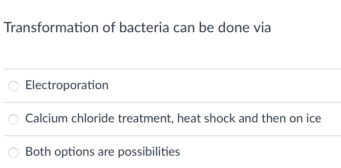 Transformation of bacteria can be done via
Electroporation
Calcium chloride treatment, heat shock and then on ice
Both options are possibilities
