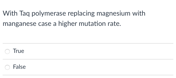 With Taq polymerase replacing magnesium with
manganese case a higher mutation rate.
True
False
