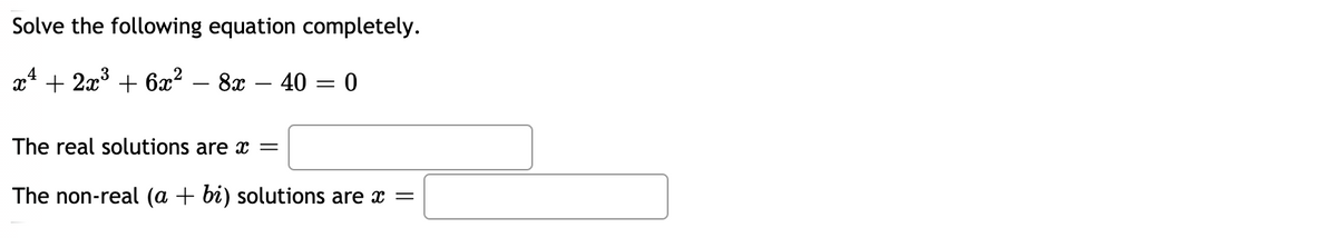 Solve the following equation completely.
x* + 2x3 + 6x?
8x – 40 = 0
The real solutions are =
The non-real (a + bi) solutions are x =
