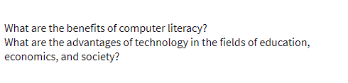 What are the benefits of computer literacy?
What are the advantages of technology in the fields of education,
economics, and society?
