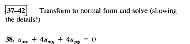 37-42 Transform to normal form and solve (showing
the details!)
38. xx + 4xy + 4yy = 0