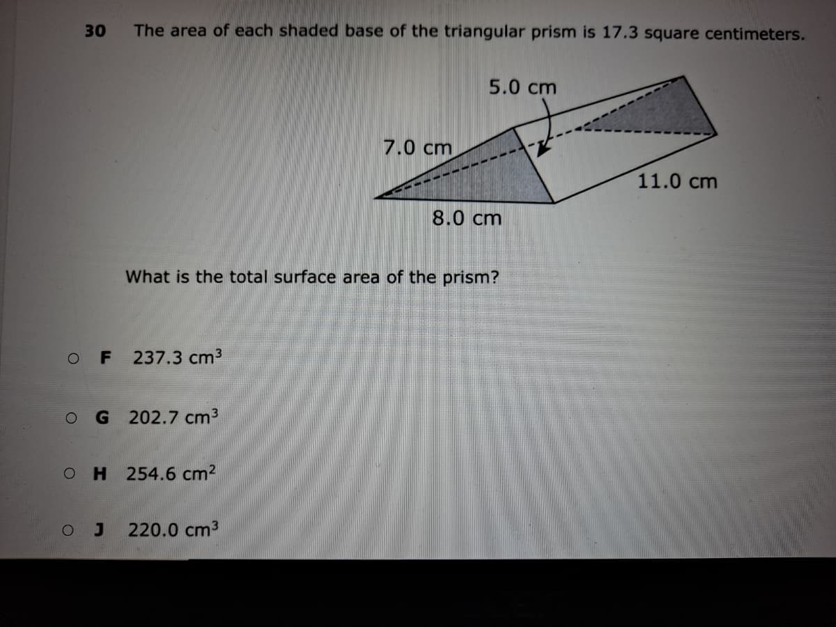 30
The area of each shaded base of the triangular prism is 17.3 square centimeters.
5.0 cm
7.0 cm
11.0 cm
8.0 cm
What is the total surface area of the prism?
237.3 cm3
202.7 cm3
H 254.6 cm2
220.0 cm3
