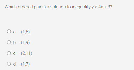 Which ordered pair is a solution to inequality y > 4x + 3?
Oa.
Оа. (1,5)
ОБ. (1,9)
Ос. (2,11)
O d. (1,7)
