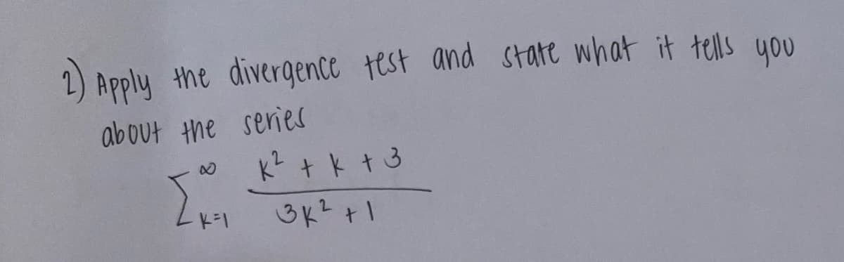 2) Apply the divergence test and state what it tells you
about the series
&
K² + k + 3
3K²+1
{+₁