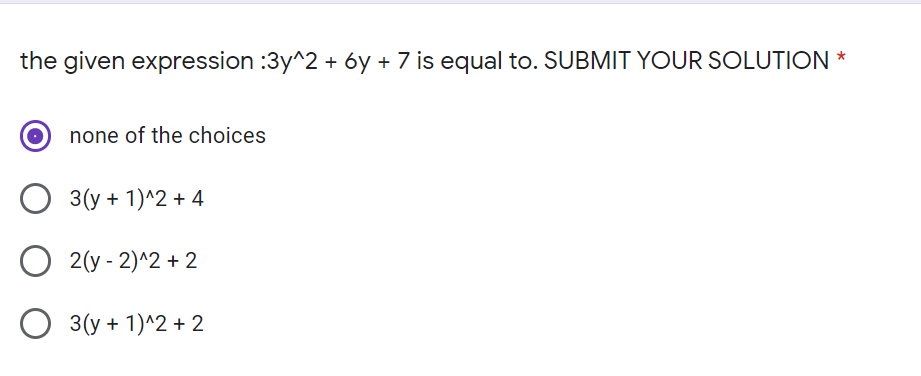 the given expression :3y^2 + 6y + 7 is equal to. SUBMIT YOUR SOLUTION *
none of the choices
O 3(y + 1)^2 + 4
O 2(y - 2)^2 + 2
O 3(y + 1)^2 + 2
