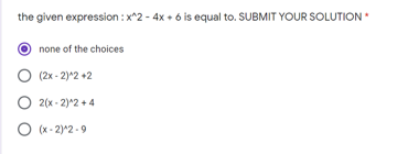 the given expression : x^2 - 4x + 6 is equal to. SUBMIT YOUR SOLUTION
none of the choices
O (2x - 2)^2 +2
O 2(x - 2)^2 + 4
O (x - 2)^2 -9
