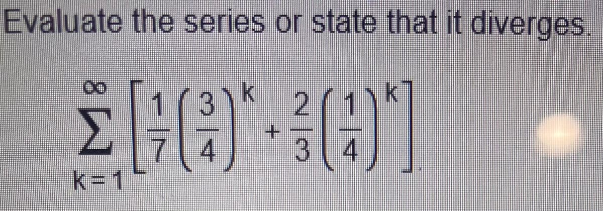 Evaluate the series or state that it diverges.
(4,
k%3D1
3 4
