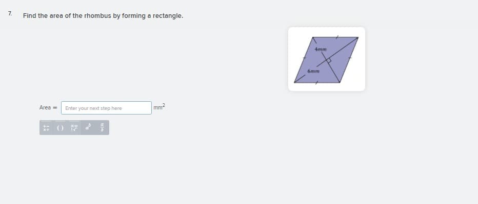 7.
Find the area of the rhombus by forming a rectangle.
4mm
6mm
Area =
mm2
Enter your next step here
