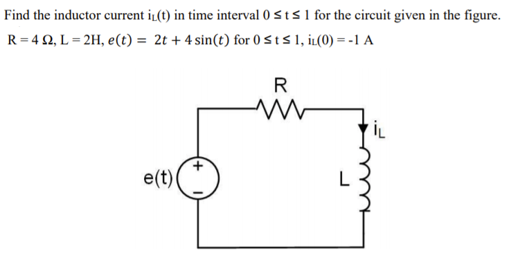 Find the inductor current i(t) in time interval 0 <t<1 for the circuit given in the figure.
R = 4 2, L = 2H, e(t) = 2t + 4 sin(t) for 0 <t s 1, iL(0) = -1 A
R
e(t)
