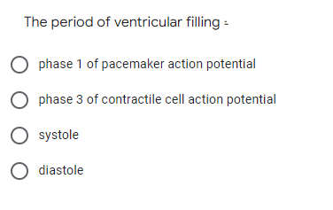 The period of ventricular filling :
O phase 1 of pacemaker action potential
O phase 3 of contractile cell action potential
O systole
O diastole
