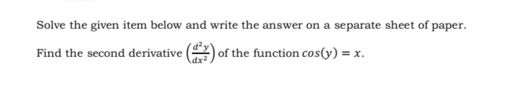 Solve the given item below and write the answer on a separate sheet of paper.
Find the second derivative () of the function cos(y) = x.
