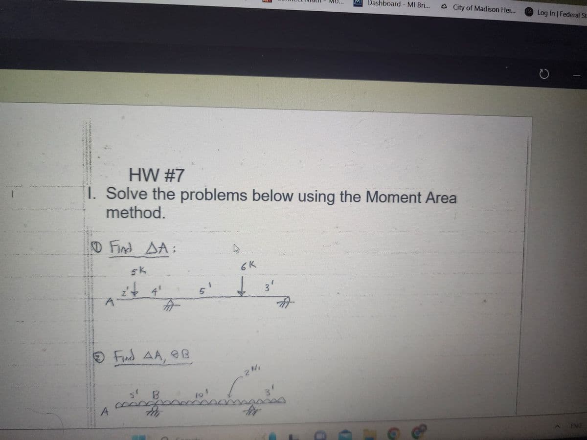 0 Find AA:
HW #7
I. Solve the problems below using the Moment Area
method.
A
A
sk
z'e 4¹
Find 4A, B
5¹ B
6K
√3'
2 N₁
Packages
3'
EDAL
C Dashboard - MI Bri...
City of Madison Hei...
FS Log In | Federal Sta
ENG