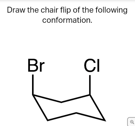 Draw the chair flip of the following
conformation.
Br
CI
