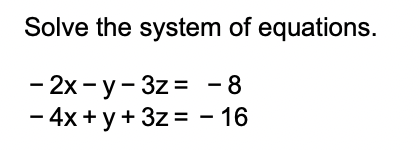 Solve the system of equations.
- 2x - y- 3z = - 8
- 4x + y + 3z = – 16
